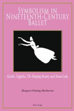 Symbolism in nineteenth-century ballet : Giselle, Coppélia, The Sleeping Beauty and Swan Lake