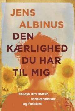 Den kærlighed du har til mig : essays om teater, forblændelser og forbiere