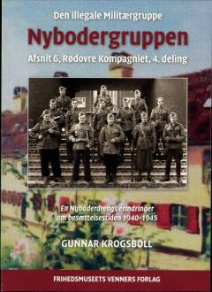 Den illegale militærgruppe "Nybodergruppen" : Region VI, Rødovre Kompagniet, 4. deling : en Nyboderdrengs erindringer om besættelsestiden 1940-1945