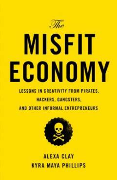 The misfit economy : lessons in creativity from pirates, hackers, gangsters and other informal entrepreneurs