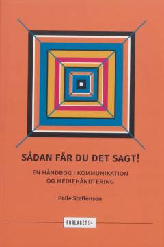 Sådan får du det sagt! : en håndbog i kommunikation og mediehåndtering