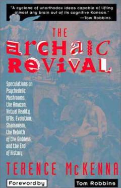The archaic revival : speculations on psychedelic mushrooms, the Amazon, virtual reality, ufos, evolution, shamanism, the rebirth of the Goddess, and the end of history