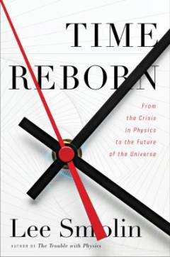 Time reborn : from the crisis in physics to the future of the universe