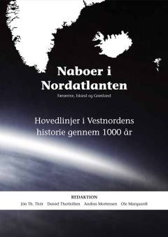 Naboer i Nordatlanten : Færøerne, Island og Grønland : hovedlinjer i Vestnordens historie gennem 1000 år