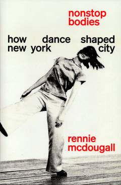 Nonstop bodies : how dance made New York City