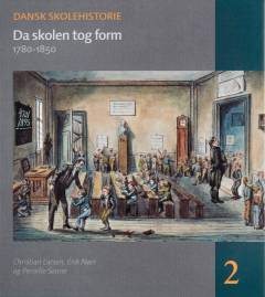Dansk skolehistorie : hverdag, vilkår og visioner gennem 500 år. Bind 2 : Da skolen tog form : 1780-1850
