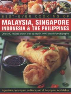 Best-ever cooking of Malaysia, Singapore, Indonesia & the Philippines : over 340 recipes shown step by step in 1400 beautiful photographs : ingredients, techniques, traditions, and all the popular local dishes