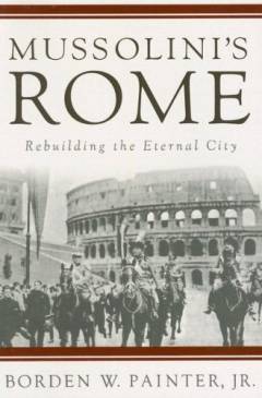 Mussolini's Rome : rebuilding the Eternal City