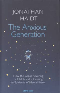 The anxious generation : how the great rewiring of childhood is causing an epidemic of mental illness