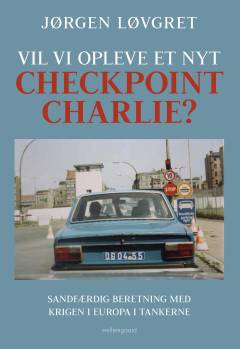 Vil vi opleve et nyt Checkpoint Charlie? : sandfærdig beretning med krigen i Europa i tankerne