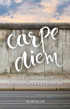 Carpe diem : 40 tekster om uddannelsessystemet