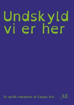 Undskyld vi er her : et opråb indsamlet af Caspar Eric