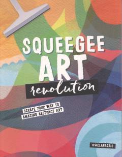 Squeegee art revolution : scrape your way to amazing abstract art