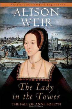 The lady in the tower : the fall of Anne Boleyn
