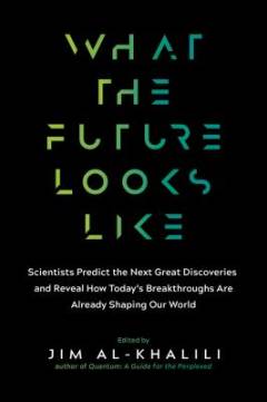 What the future looks like : scientists predict the next great discoveries and reveal how today's breakthroughs are shaping our world