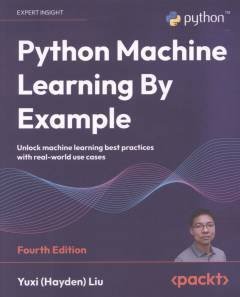 Python machine learning by example : unlock machine learning best practices with real-world use cases