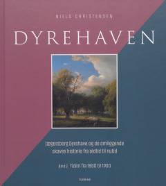 Dyrehaven : Jægersborg Dyrehave og de omliggende skoves historie fra oldtid til nutid. Bind 2 : Tiden fra 1800 til 1900