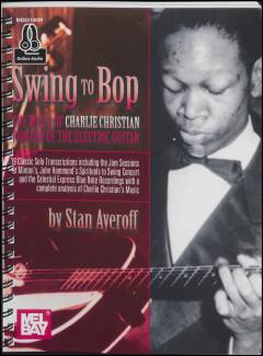 Swing to bop : the music of Charlie Christian, pioneer of the electric guitar : 39 classic solo transcriptions including the jam sessions at Minton's, John Hammond's Spirituals to swing concert and the Celestial Express Blue note recordings with a complete analysis of Charlie Christian's music