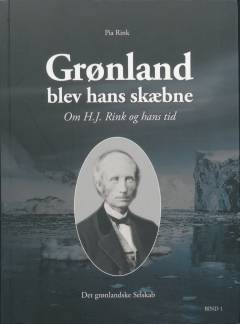 Grønland blev hans skæbne : om H.J. Rink og hans tid. Bind 1