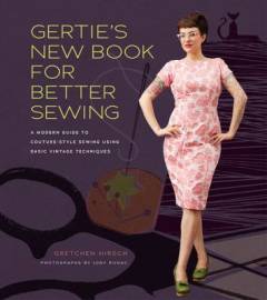 Gertie's new book for better sewing : a modern guide to couture-style sewing using basic vintage techniques