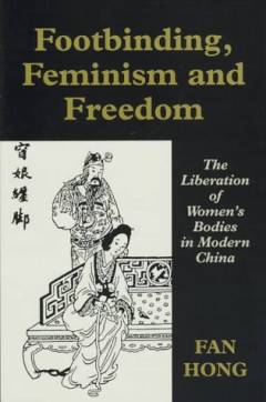Footbinding, feminism, and freedom : the liberation of women's bodies in modern China