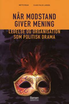 Når modstand giver mening : ledelse og organisation som politisk drama