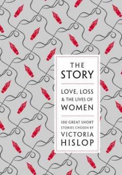 The story : love, loss & the lives of women : 100 great short stories