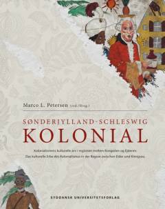 Sønderjylland-Schleswig kolonial : kolonialismens kulturelle arv i regionen mellem Kongeåen og Ejderen