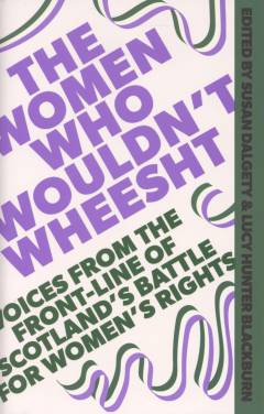 The women who wouldn't wheesht : voices from the frontline of Scotland's battle for women's rights