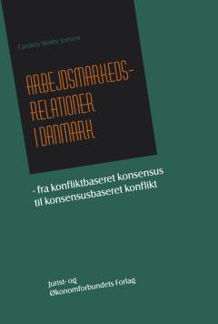 Arbejdsmarkedsrelationer i Danmark : fra konfliktbaseret konsensus til konsensusbaseret konflikt : industrial relations traditionen og de industrielle relationer i en dansk kontekst