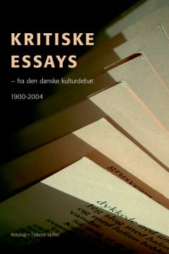 Kritiske essays : fra den danske kulturdebat 1900-2004 : et udvalg