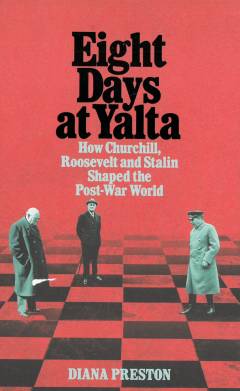 Eight days at Yalta : how Churchill, Roosevelt and Stalin shaped the post-war world