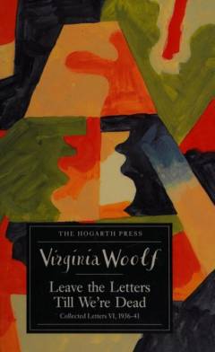 The letters of Virginia Woolf. Volume 6 : Leave the letters till we're dead : 1936-1941