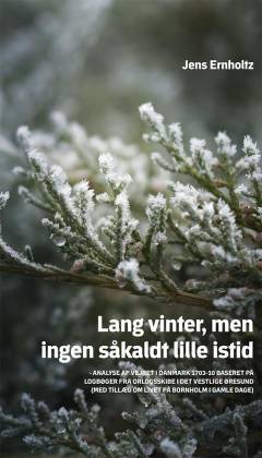 Lang vinter, men ingen såkaldt lille istid : analyse af vejret i Danmark 1703-10 baseret på logbøger fra orlogsskibe i det vestlige Øresund (med tillæg om livet på Bornholm i gamle dage)