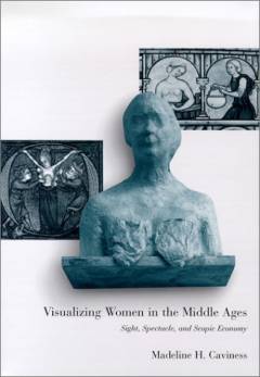 Visualizing women in the Middle Ages : sight, spectacle, and scopic economy