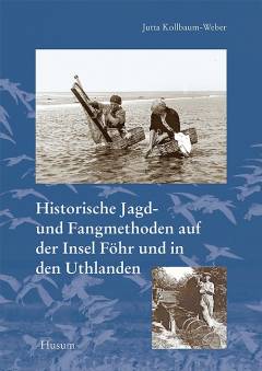 Historische Jagd- und Fangmethoden auf der Insel Föhr und in den Uthlanden : Begleitheft zur naturkundlichen Abteilung des Dr.-Carl-Haeberlin-Friesen-Museums - Band 1 : herausgegeben von Jutta Kollbaum-Weber
