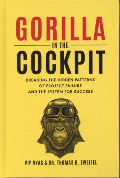 Gorilla in the cockpit : breaking the hidden patterns of project failure and the system for success