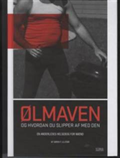 Ølmaven og hvordan du slipper af med den : en anderledes helsebog til mænd