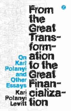 From the great transformation to the great financialization : on Karl Polanyi and other essays