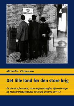 Det lille land før den store krig : de danske farvande, stormagtsstrategier, efterretninger og forsvarsforberedelser omkring kriserne 1911-13
