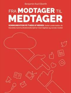 Fra modtager til medtager : kommunikation på tværs af medier : sådan understøtter du klassiske kommunikationsdiscipliner med digitale og sociale medier