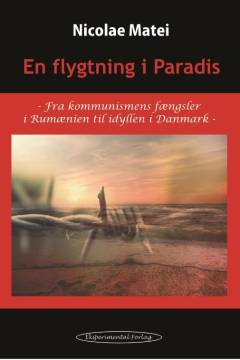 En flygtning i paradis : fra kommunismens fængsler i Rumænien til idyllen i Danmark
