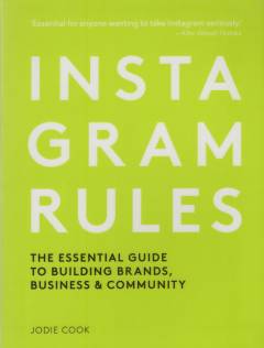 Instagram rules : the essential guide to building brands, business & community