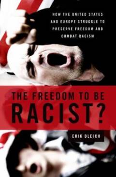 The freedom to be racist? : how the United States and Europe struggle to preserve freedom and combat racism
