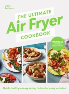 The ultimate air fryer cookbook : quick, healthy, low-energy recipes for every occasion