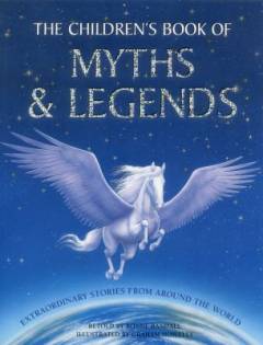 The children's book of myths & legends : extraordinary stories from around the world