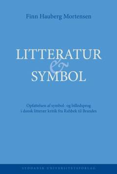 Litteratur & symbol : opfattelsen af symbol- og billedsprog i dansk litterær kritik fra Rahbek til Brandes