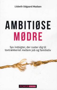 Ambitiøse mødre : syv indsigter, der ruster dig til tovtrækkeriet mellem job og familieliv