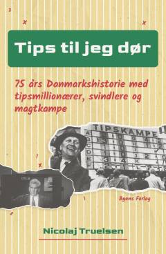 Tips til jeg dør : 75 års danmarkshistorie med tipsmillionærer, svindlere og magtkampe