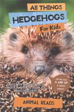 All things hedgehogs for kids : filled with plenty of facts, photos, and fun to learn all about hedgehogs
